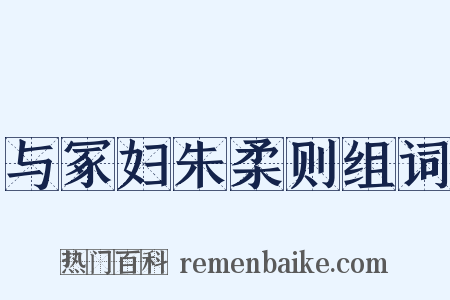与冢妇朱柔则组词是什么意思的图片